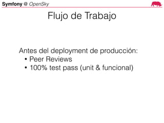 Symfony @ OpenSky
Antes del deployment de producción:
• Peer Reviews
• 100% test pass (unit & funcional)
Flujo de Trabajo
 