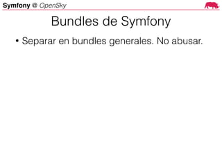 Symfony @ OpenSky
• Separar en bundles generales. No abusar.
Bundles de Symfony
 