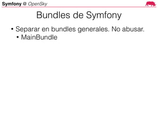 Symfony @ OpenSky
• Separar en bundles generales. No abusar.
• MainBundle
Bundles de Symfony
 