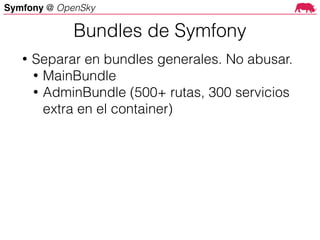 Symfony @ OpenSky
• Separar en bundles generales. No abusar.
• MainBundle
• AdminBundle (500+ rutas, 300 servicios
extra en el container)
Bundles de Symfony
 