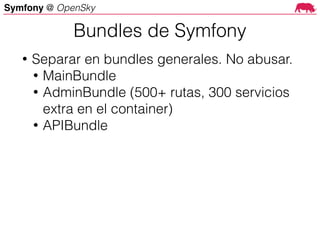 Symfony @ OpenSky
• Separar en bundles generales. No abusar.
• MainBundle
• AdminBundle (500+ rutas, 300 servicios
extra en el container)
• APIBundle
Bundles de Symfony
 