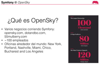 Symfony @ OpenSky
• Varios negocios corriendo Symfony:
opensky.com, dotandbo.com,
55mulberry.com
• ~100 empleados
• Oﬁcinas alrededor del mundo: New York,
Portland, Nashville, Miami, Chico,
Bucharest and Los Angeles
¿Qué es OpenSky?
 