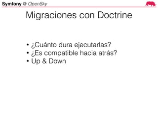 Symfony @ OpenSky
• ¿Cuánto dura ejecutarlas?
• ¿Es compatible hacia atrás?
• Up & Down
Migraciones con Doctrine
 