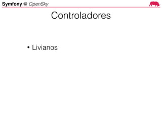 Symfony @ OpenSky
• Livianos
Controladores
 