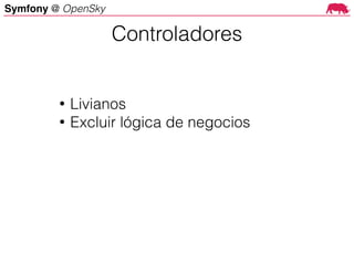 Symfony @ OpenSky
• Livianos
• Excluir lógica de negocios
Controladores
 