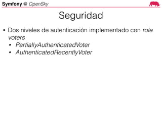 Symfony @ OpenSky
• Dos niveles de autenticación implementado con role
voters
• PartiallyAuthenticatedVoter
• AuthenticatedRecentlyVoter
Seguridad
 