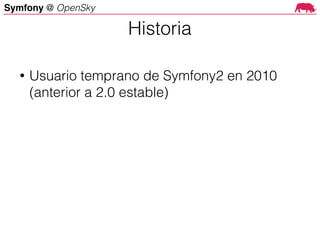 Symfony @ OpenSky
• Usuario temprano de Symfony2 en 2010
(anterior a 2.0 estable)
Historia
 