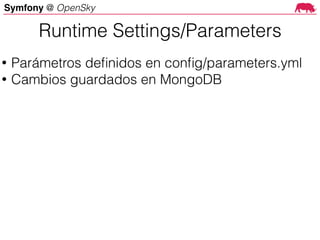 Symfony @ OpenSky
Runtime Settings/Parameters
• Parámetros deﬁnidos en conﬁg/parameters.yml
• Cambios guardados en MongoDB
 