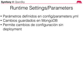 Symfony @ OpenSky
Runtime Settings/Parameters
• Parámetros deﬁnidos en conﬁg/parameters.yml
• Cambios guardados en MongoDB
• Permite cambios de conﬁguración sin
deployment
 