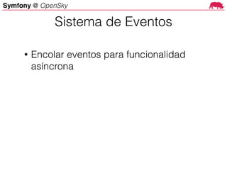 Symfony @ OpenSky
• Encolar eventos para funcionalidad
asíncrona
Sistema de Eventos
 