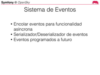Symfony @ OpenSky
• Encolar eventos para funcionalidad
asíncrona
• Serializador/Deserializador de eventos
• Eventos programados a futuro
Sistema de Eventos
 