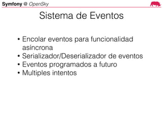 Symfony @ OpenSky
• Encolar eventos para funcionalidad
asíncrona
• Serializador/Deserializador de eventos
• Eventos programados a futuro
• Multiples intentos
Sistema de Eventos
 