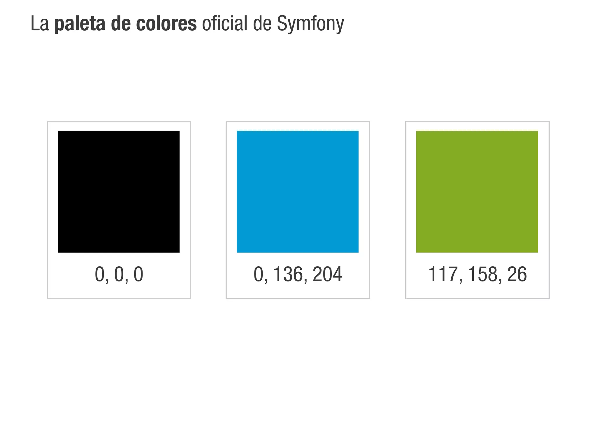 La paleta de colores oficial de Symfony




       0, 0, 0             0, 136, 204    117, 158, 26
 
