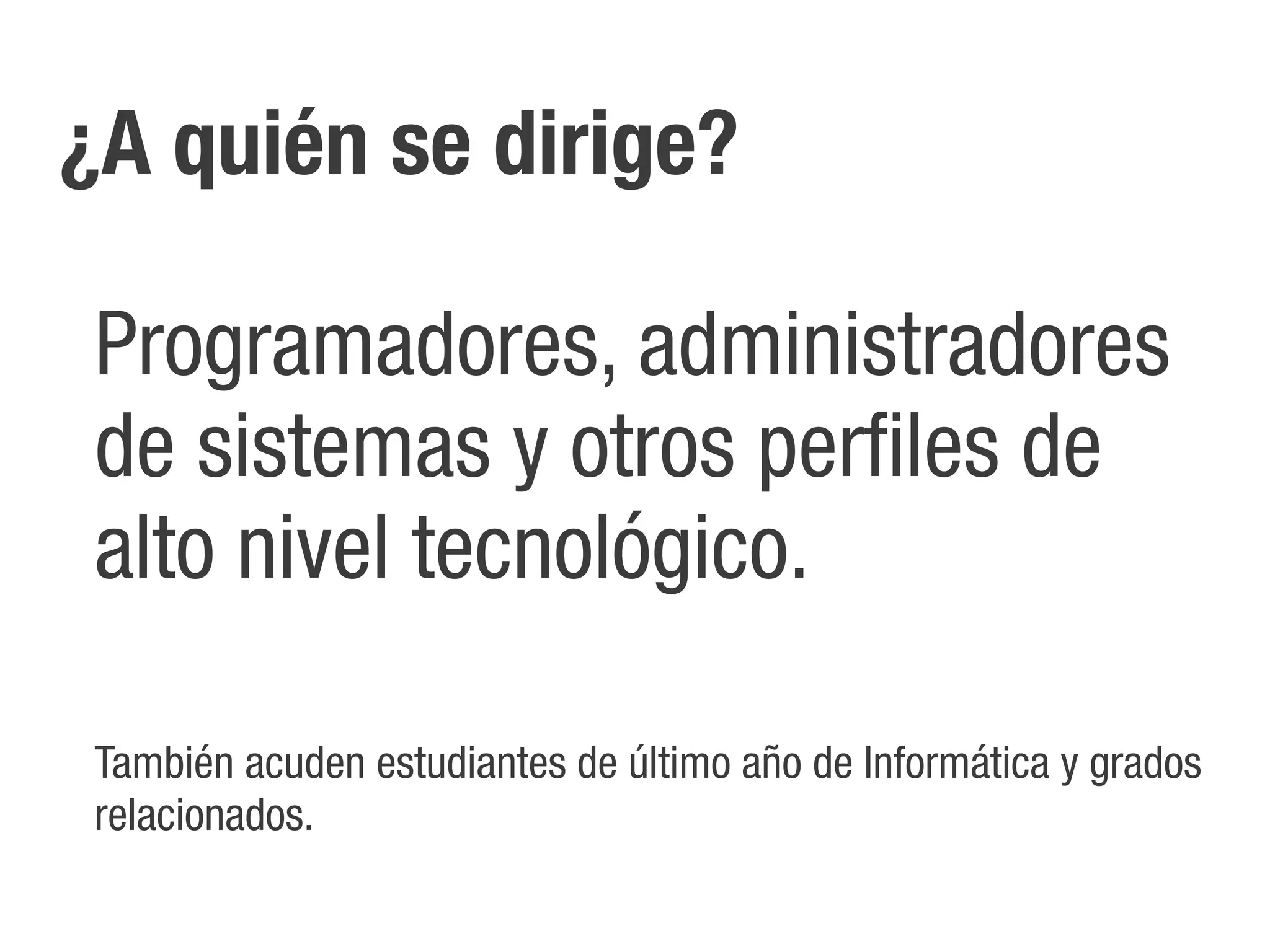 ¿A quién se dirige?

 Programadores, administradores
 de sistemas y otros perfiles de
 alto nivel tecnológico.

 También acuden estudiantes de último año de Informática y grados
 relacionados.
 