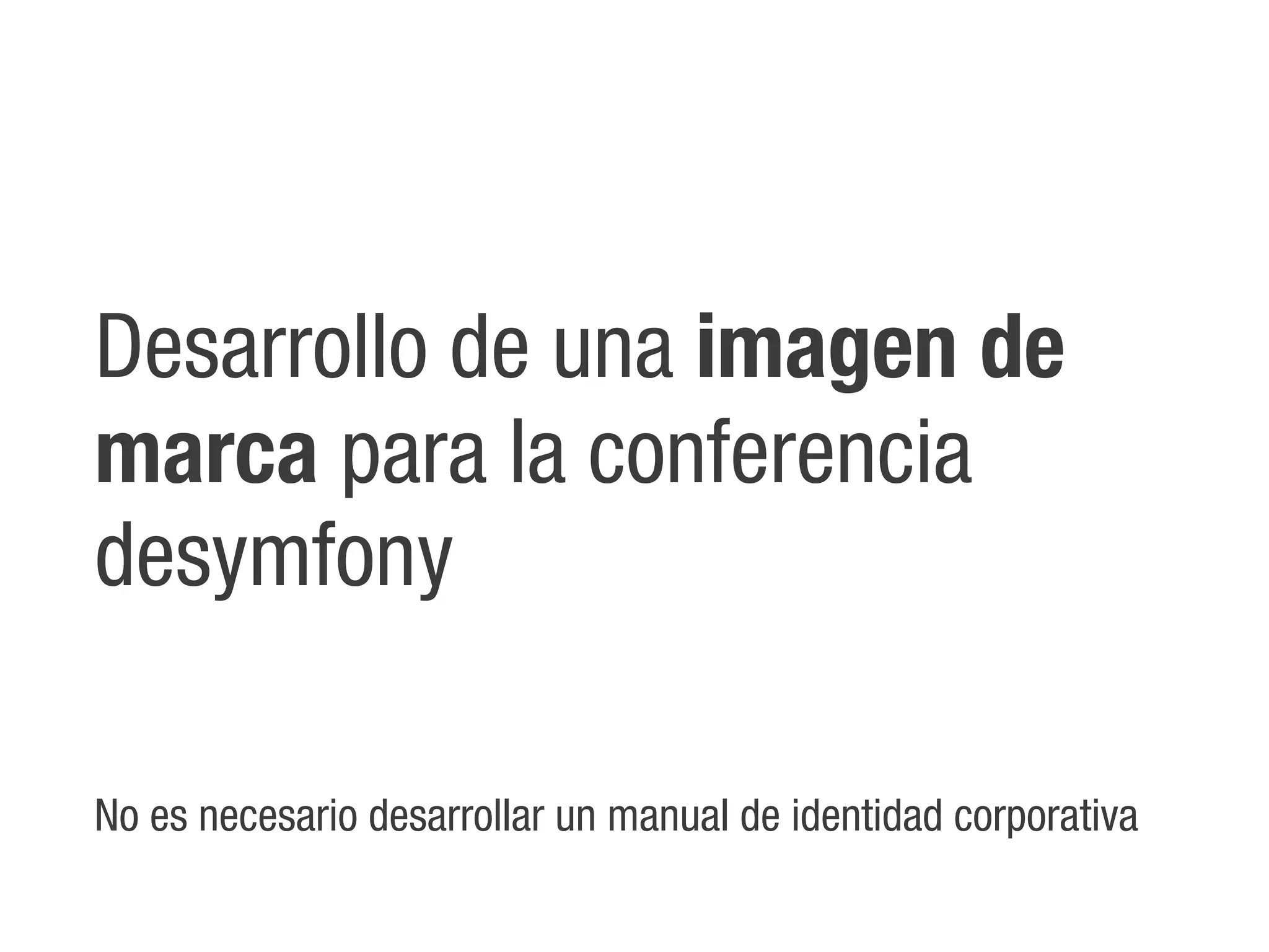 Desarrollo de una imagen de
marca para la conferencia
desymfony

No es necesario desarrollar un manual de identidad corporativa
 