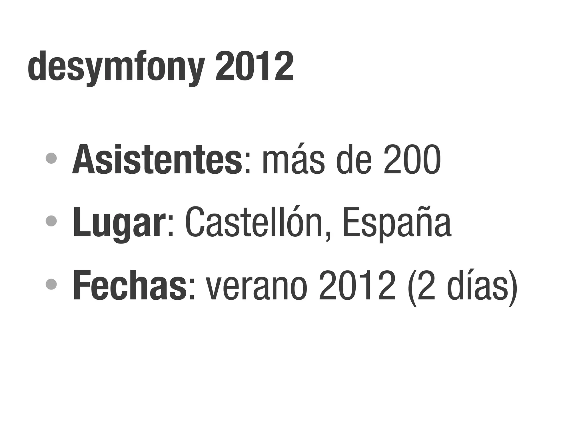 desymfony 2012

•   Asistentes: más de 200
•   Lugar: Castellón, España
•   Fechas: verano 2012 (2 días)
 