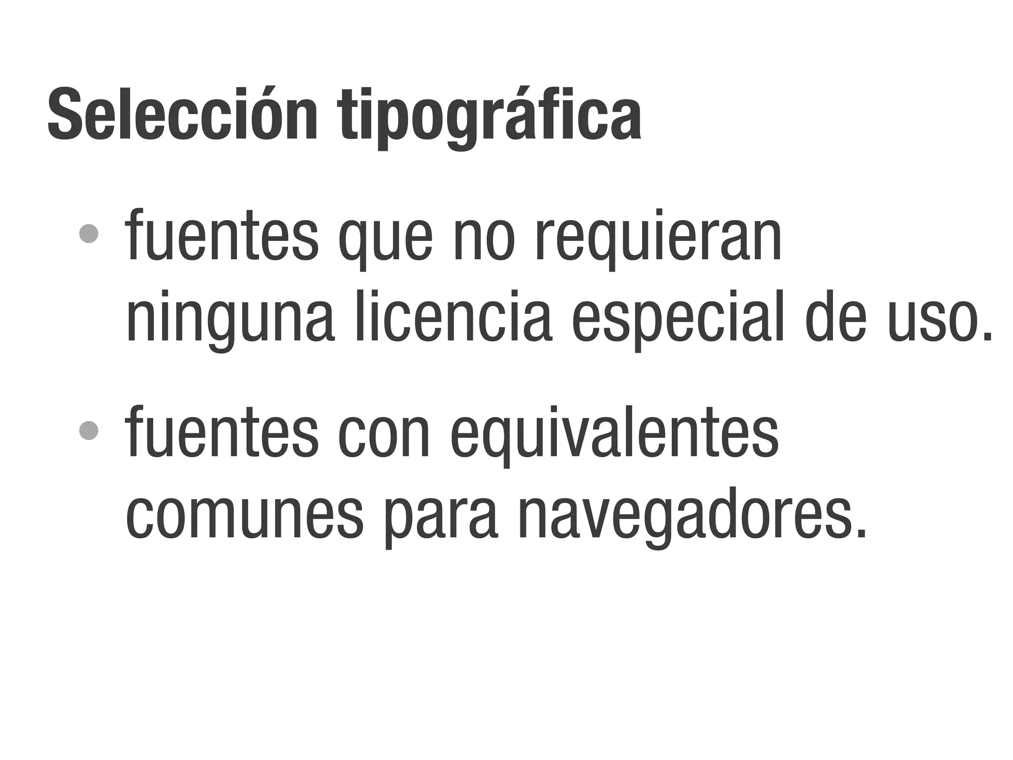 Selección tipográfica
 •   fuentes que no requieran
     ninguna licencia especial de uso.
 •   fuentes con equivalentes
     comunes para navegadores.
 