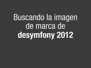 Buscando la imagen
   de marca de
 desymfony 2012
 
