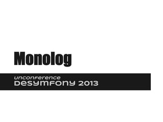 Monolog
Unconference
deSymfony 2013
 