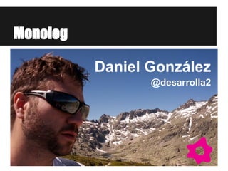 Monolog
Daniel González
@desarrolla2
 