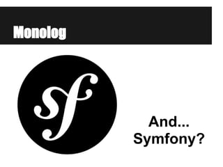 Monolog
And...
Symfony?
 