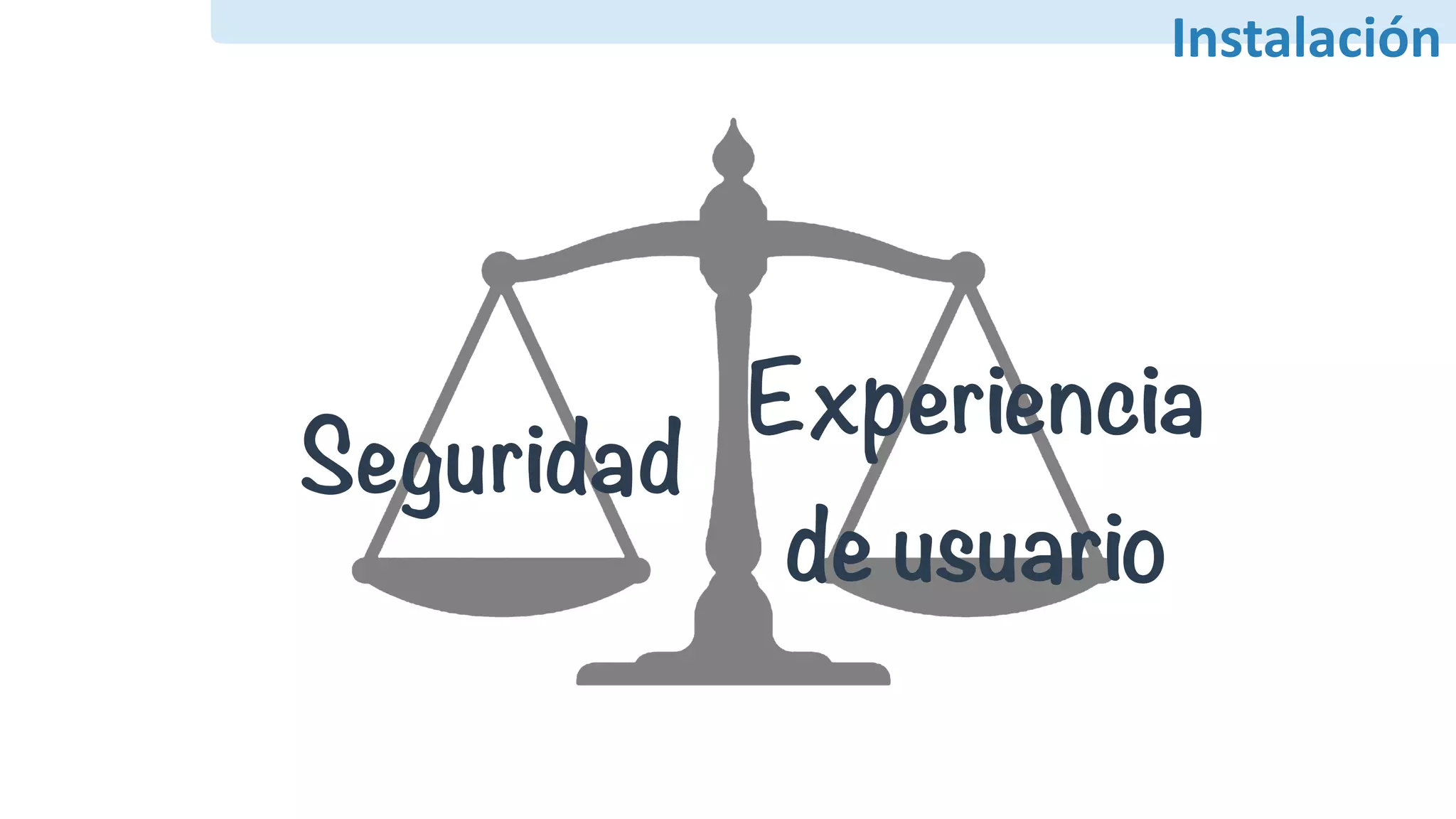 Instalación
Seguridad
Experiencia
de usuario
 