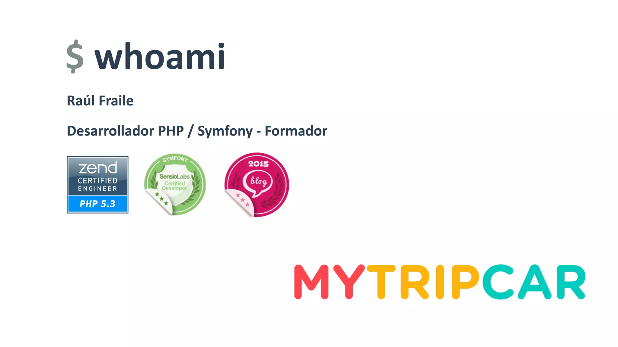 $	whoami
Raúl	Fraile
Desarrollador	PHP	/	Symfony	-	Formador
 