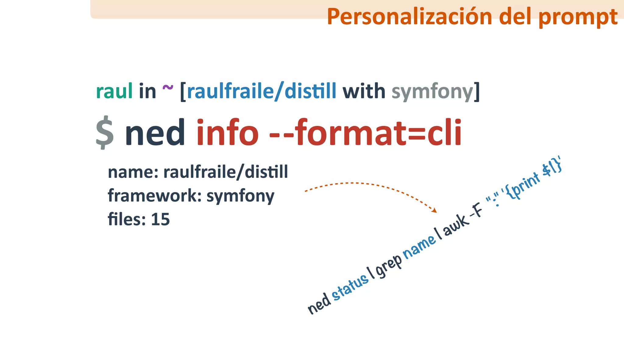 $	ned	info	-	-format=cli
raul	in	~	[raulfraile/disFll	with	symfony]
name:	raulfraile/disFll	
framework:	symfony	
ﬁles:	15
ned status | grep name | awk -F
":" '{print $1}'
$
Personalización	del	prompt
 