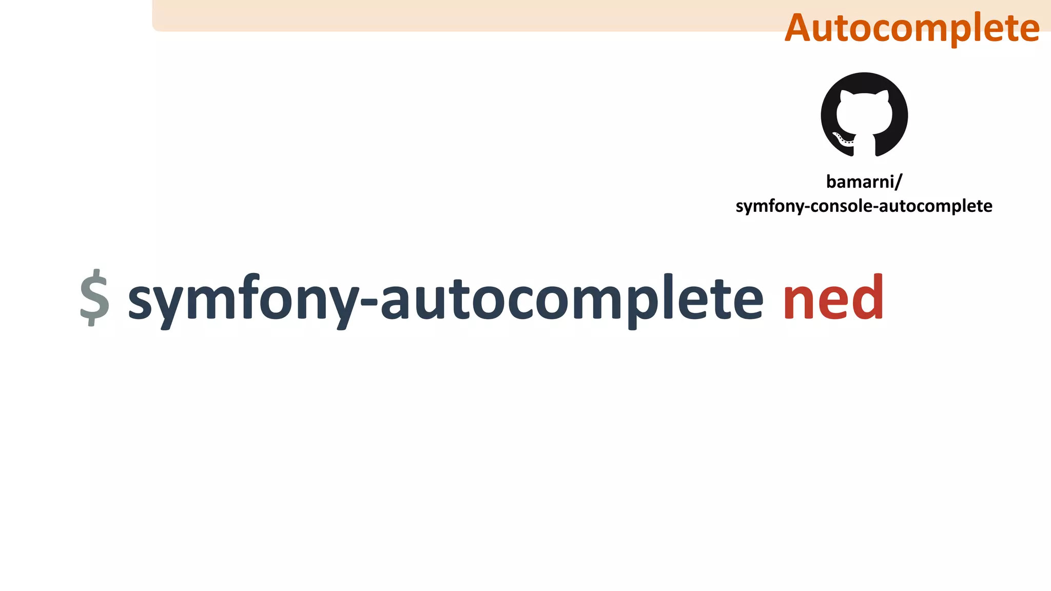 Autocomplete
bamarni/	
symfony-console-autocomplete
$	symfony-autocomplete	ned
 
