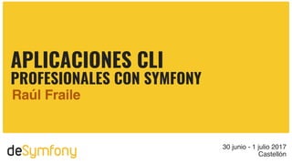 deSymfony 30 junio - 1 julio 2017
Castellón
APLICACIONES CLI
PROFESIONALES CON SYMFONY
Raúl Fraile
 