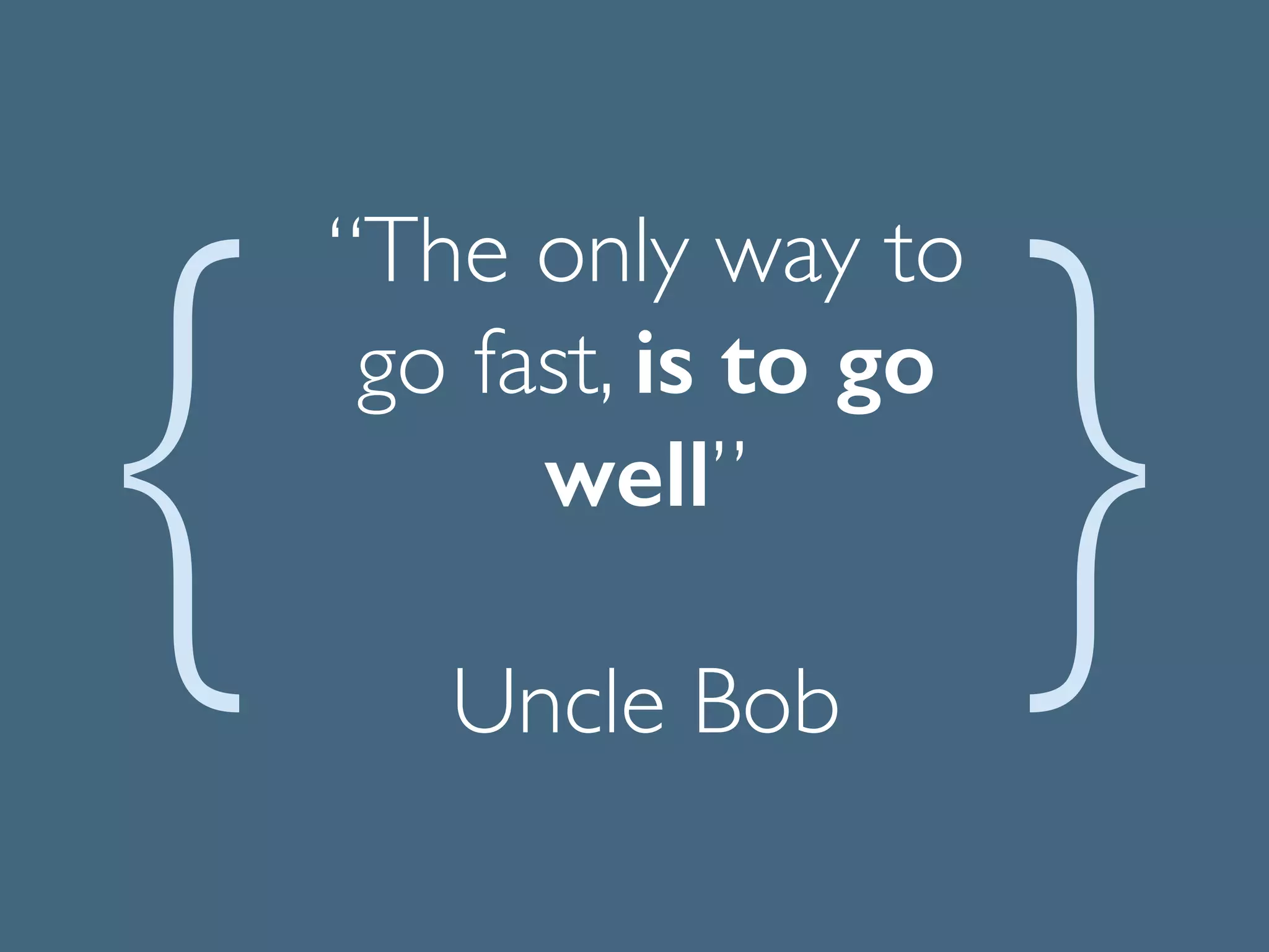 “The only way to
go fast, is to go
well” 
Uncle Bob
 