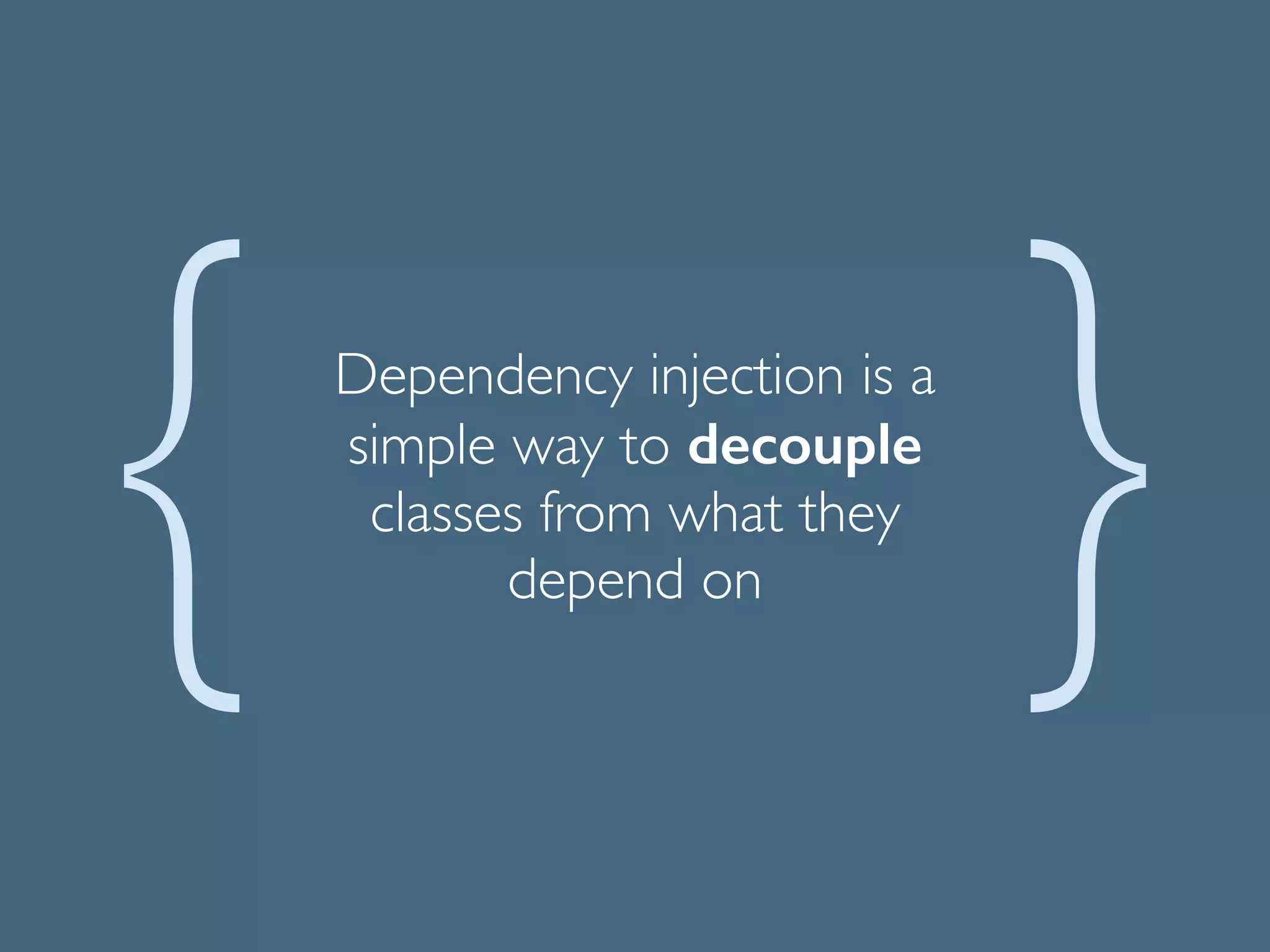 Dependency injection is a
simple way to decouple
classes from what they
depend on
 