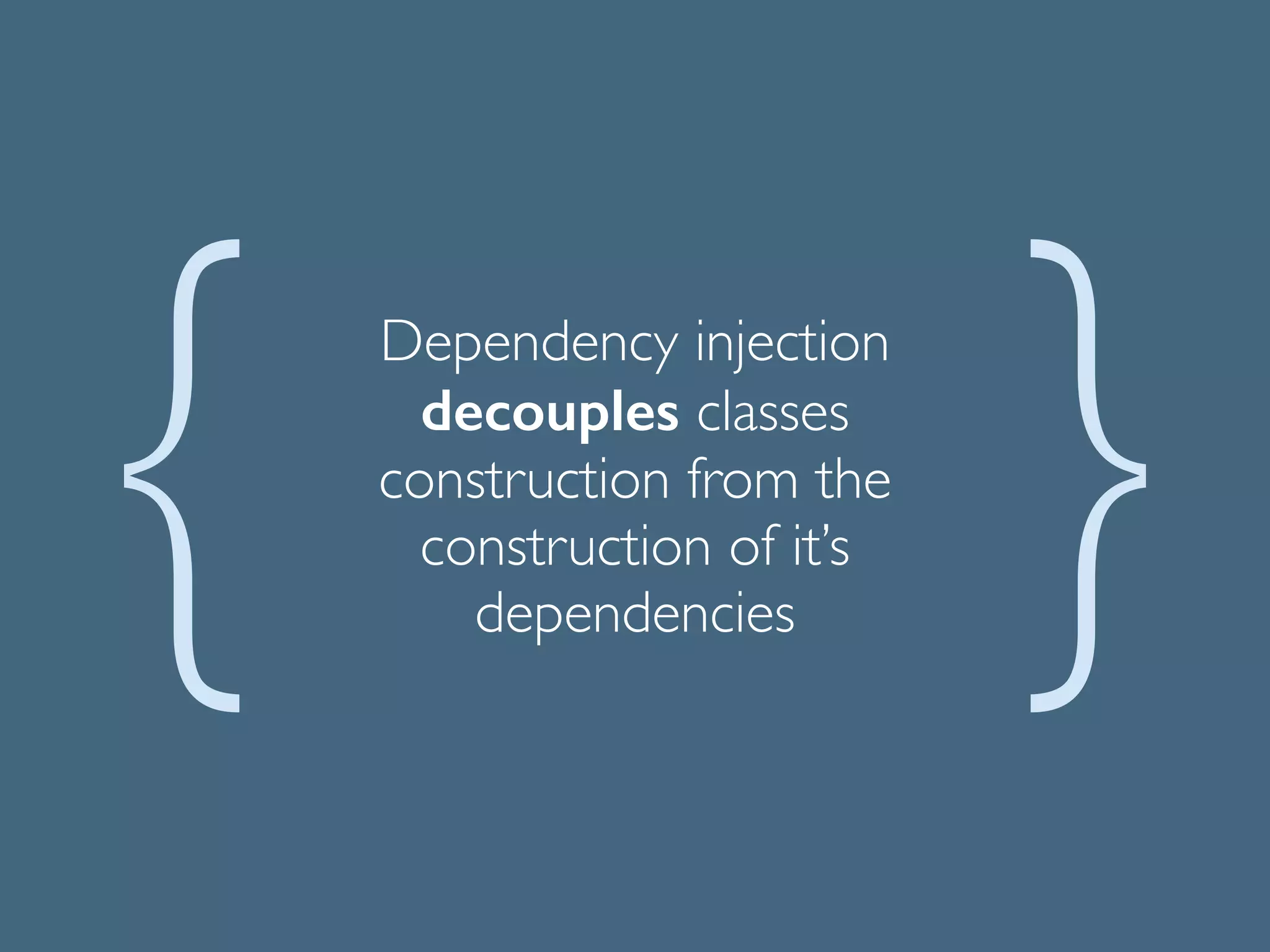 Dependency injection
decouples classes
construction from the
construction of it’s
dependencies
 