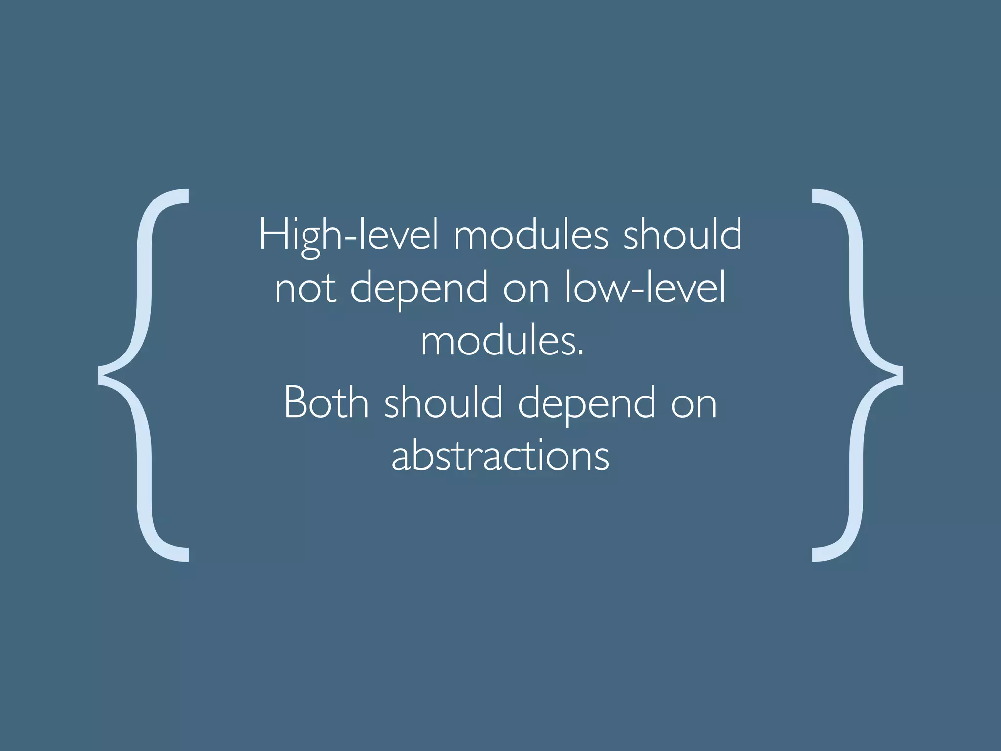 High-level modules should
not depend on low-level
modules. 	

Both should depend on
abstractions	

 