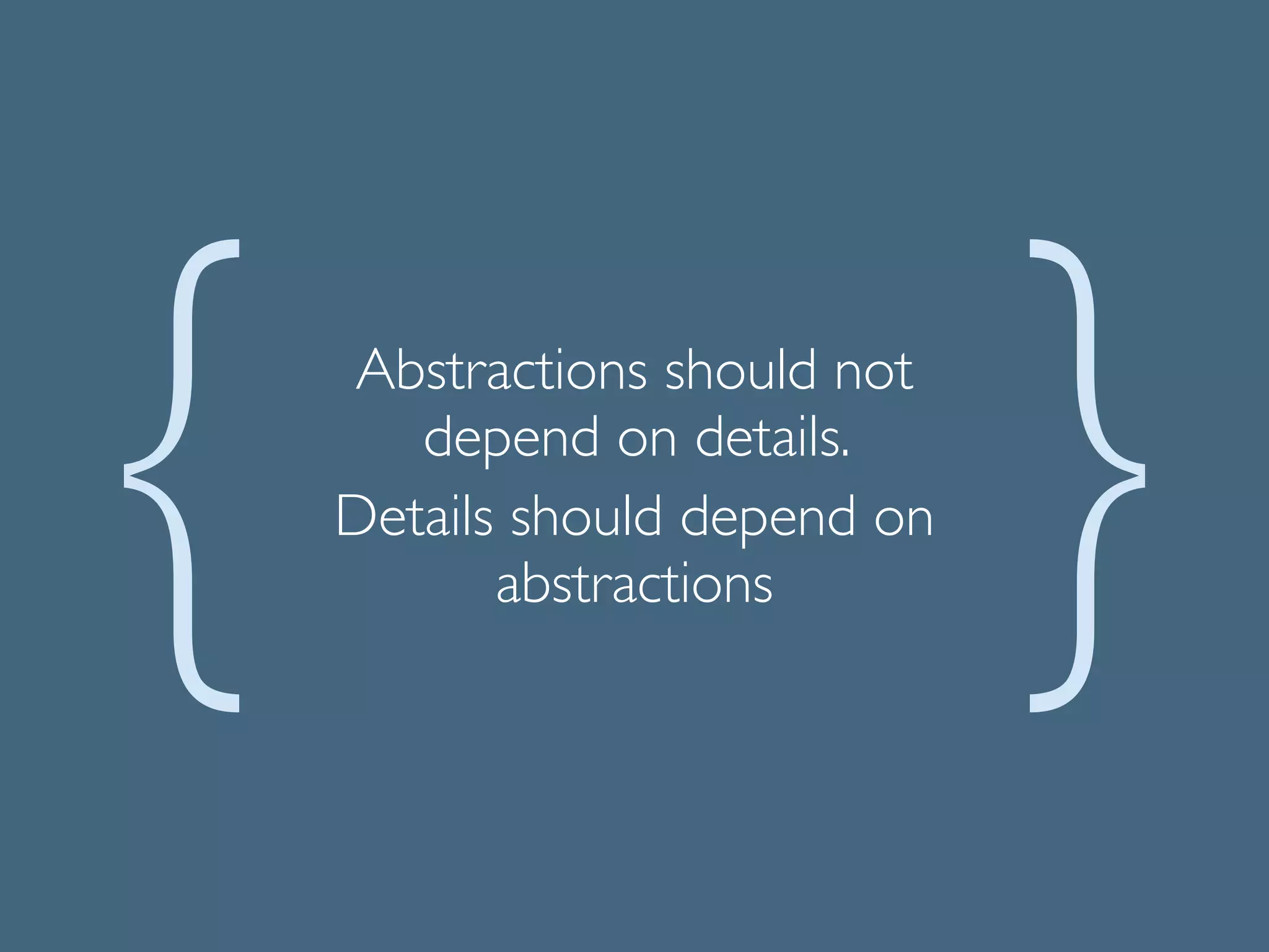 Abstractions should not
depend on details. 	

Details should depend on
abstractions
 