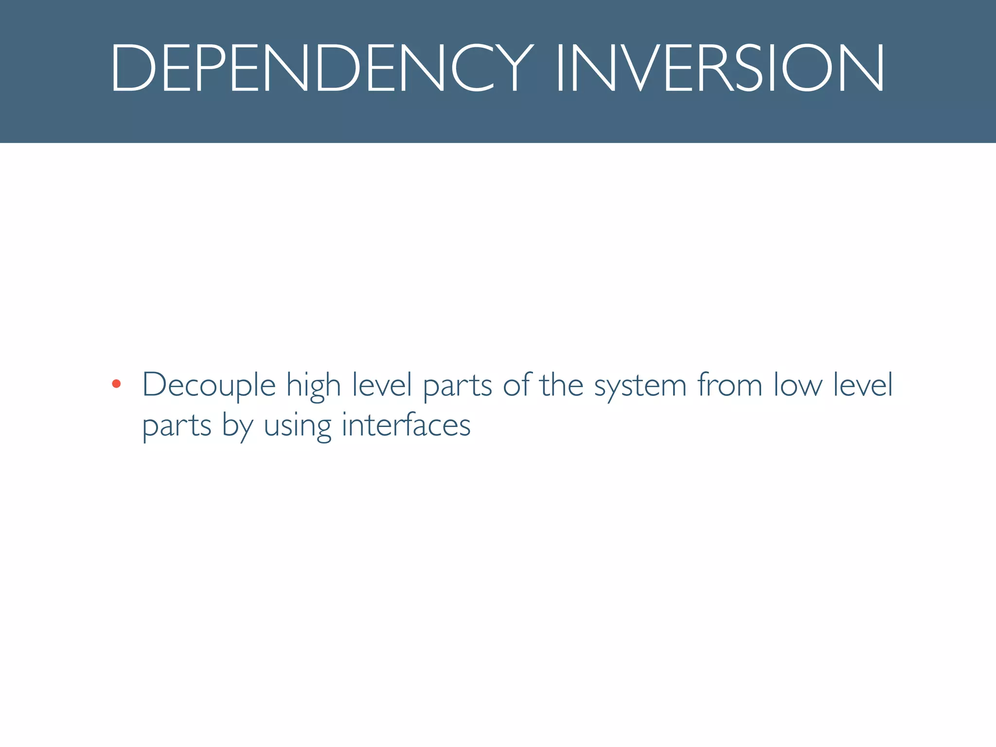 DEPENDENCY INVERSION
• Decouple high level parts of the system from low level
parts by using interfaces
 