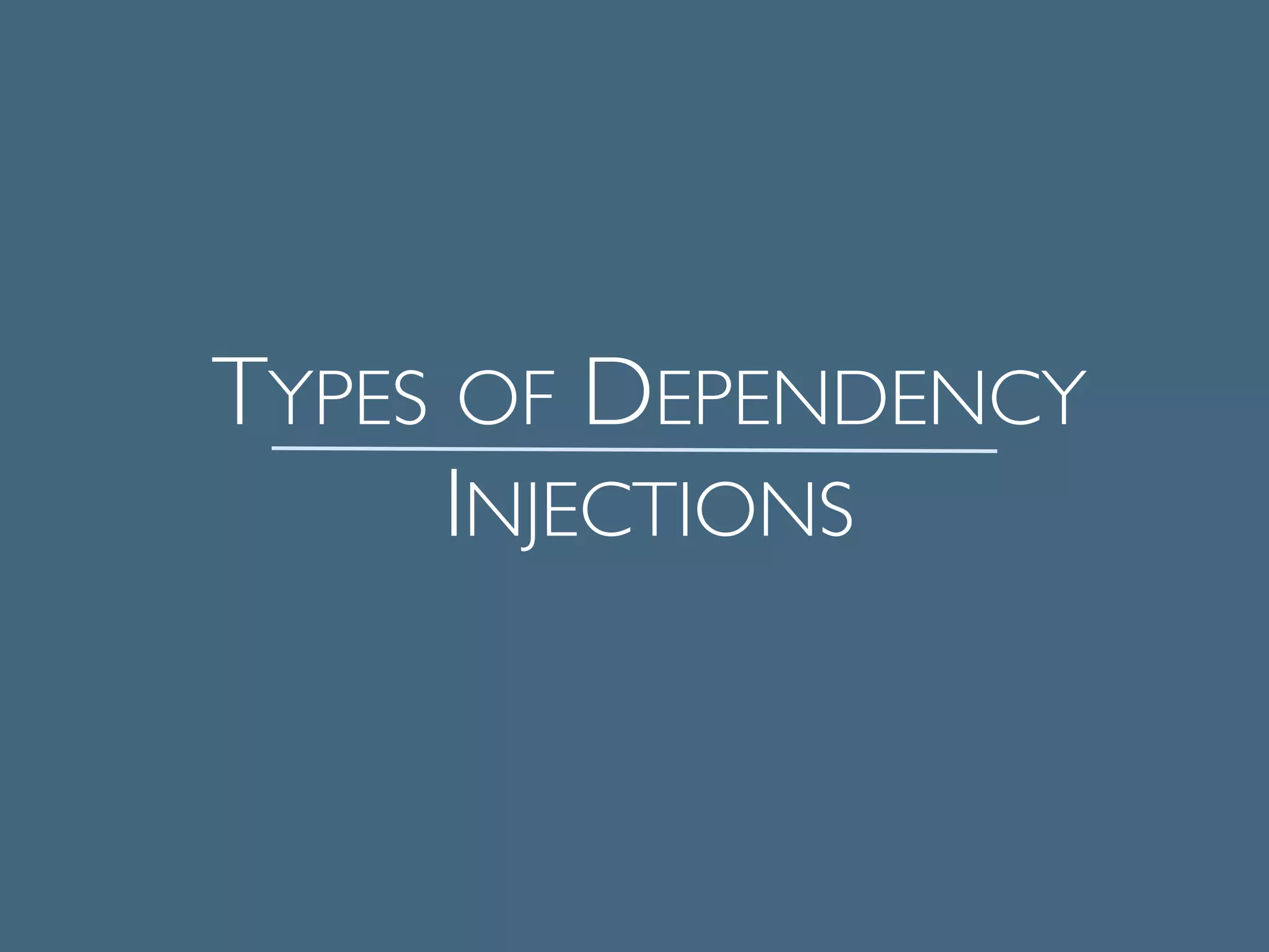 TYPES OF DEPENDENCY
INJECTIONS	

!
 