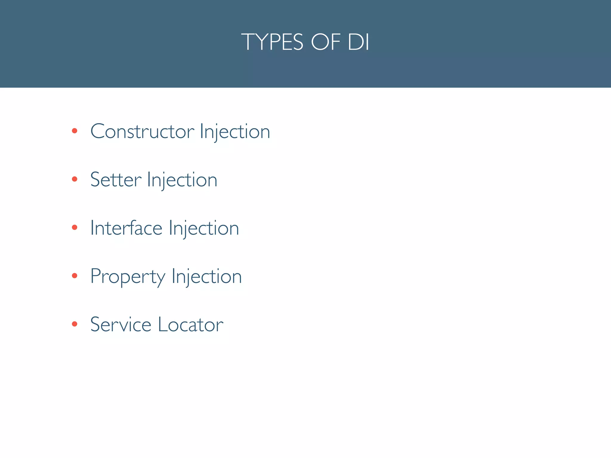TYPES OF DI
• Constructor Injection	

• Setter Injection	

• Interface Injection	

• Property Injection	

• Service Locator
 