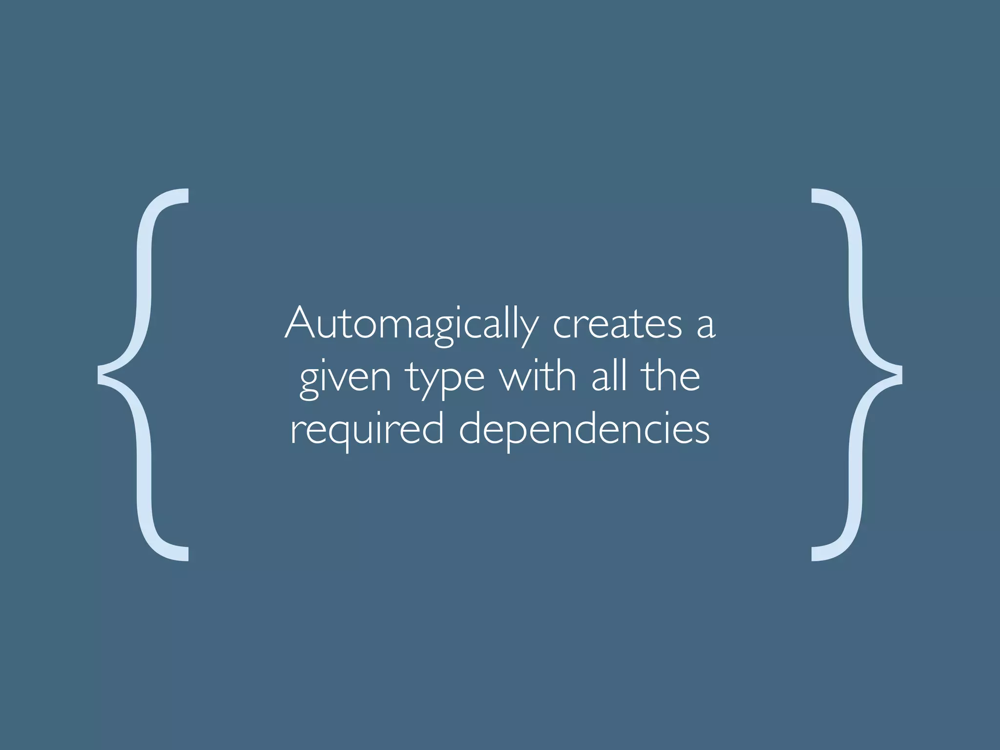 Automagically creates a
given type with all the
required dependencies
 