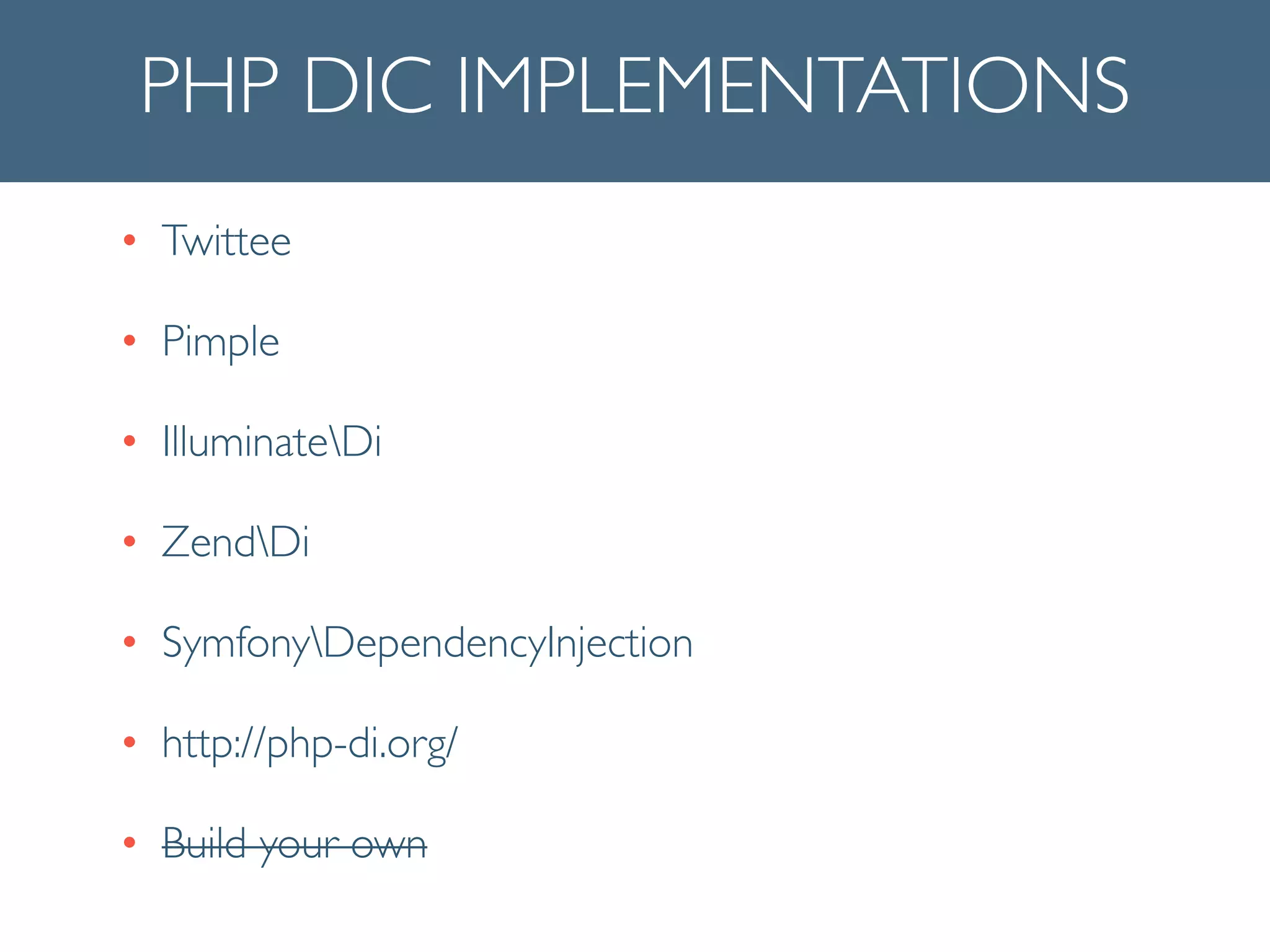 PHP DIC IMPLEMENTATIONS
• Twittee 	

• Pimple	

• IlluminateDi	

• ZendDi	

• SymfonyDependencyInjection	

• http://php-di.org/	

• Build your own
 