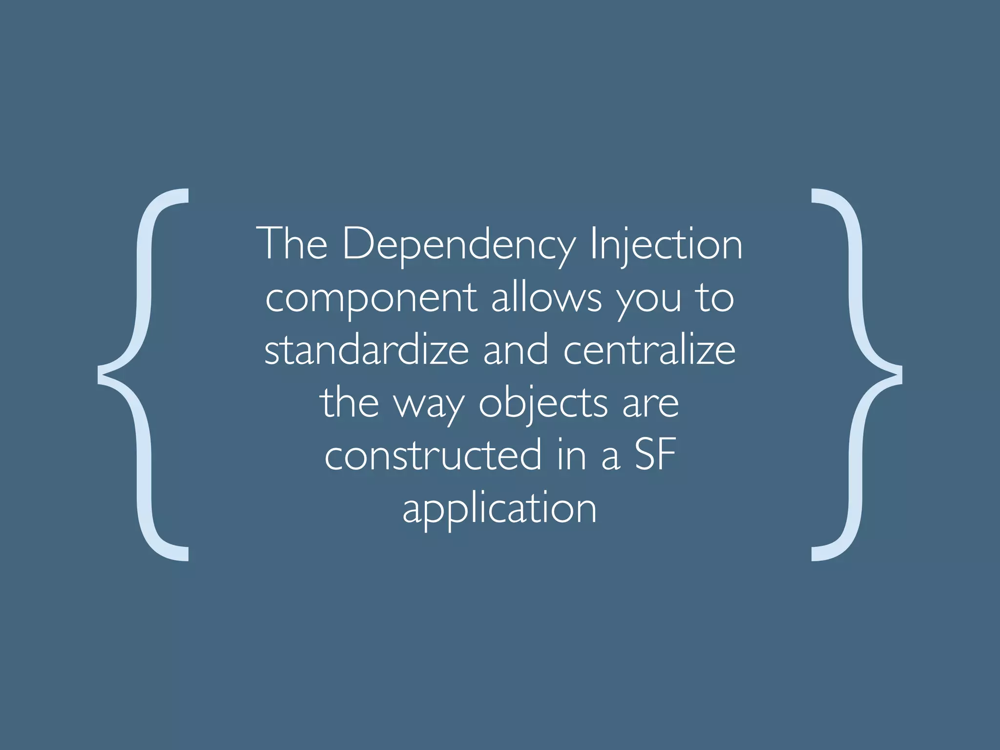 The Dependency Injection
component allows you to
standardize and centralize
the way objects are
constructed in a SF
application
 