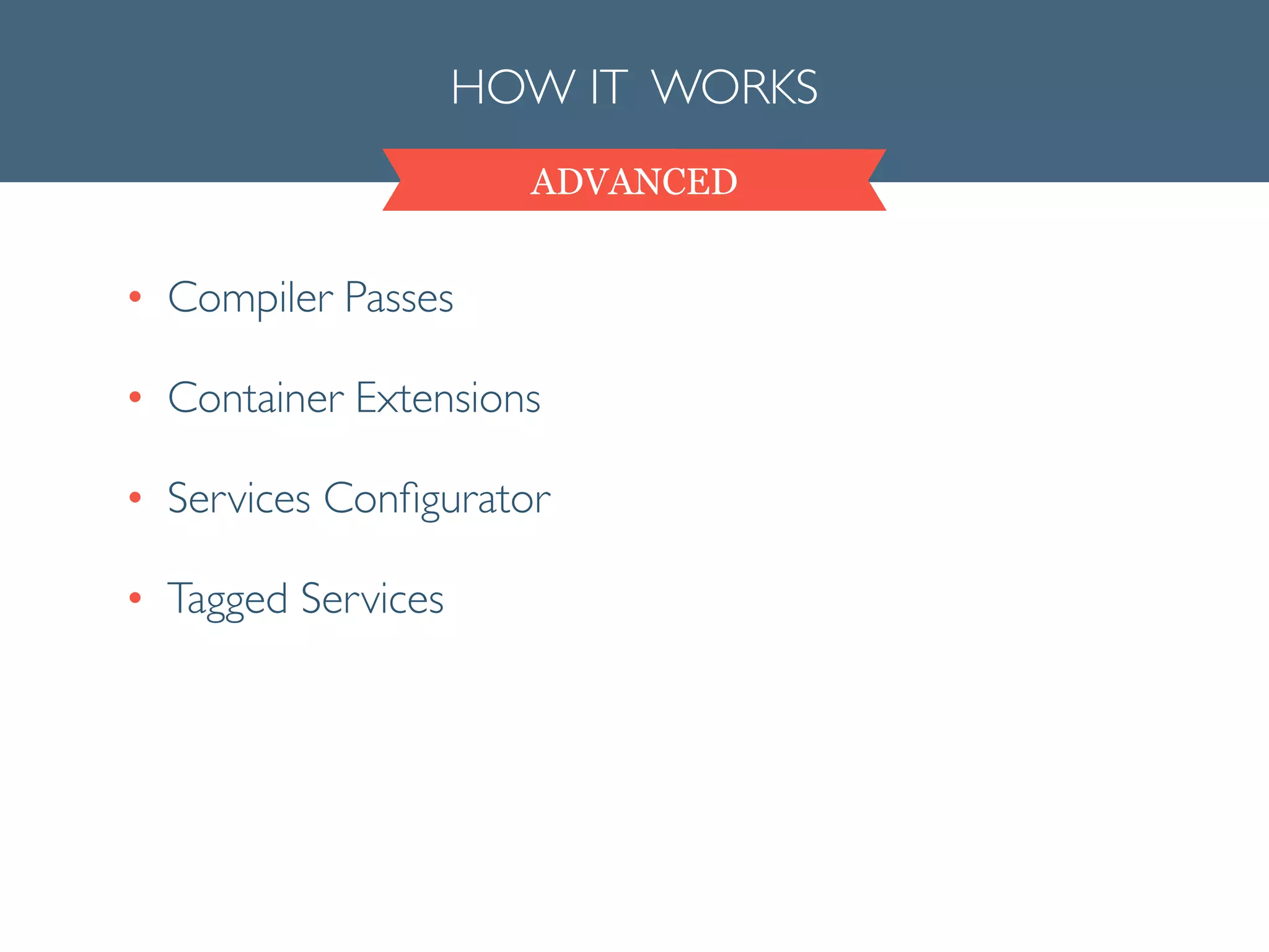 ADVANCED
HOW IT WORKS
• Compiler Passes	

• Container Extensions	

• Services Conﬁgurator	

• Tagged Services
 