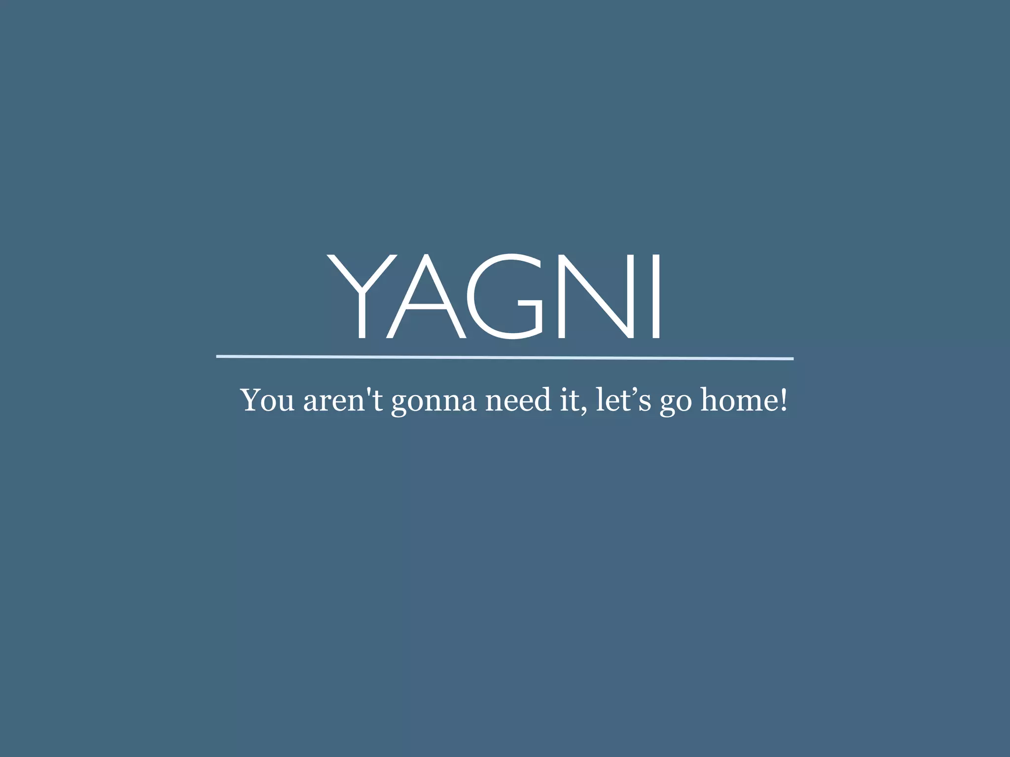 YAGNI	

You aren't gonna need it, let’s go home!
 