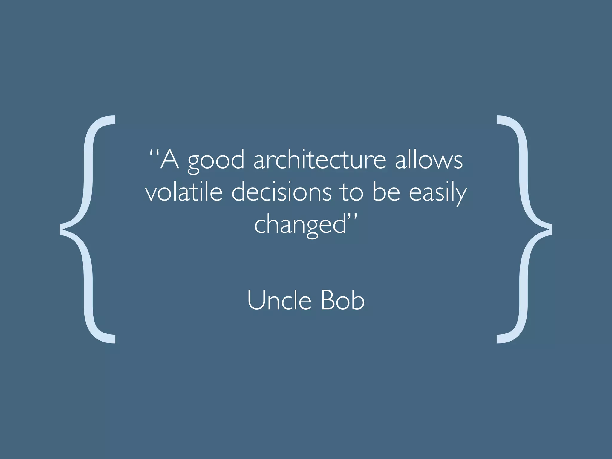 “A good architecture allows
volatile decisions to be easily
changed”	

!
Uncle Bob
 