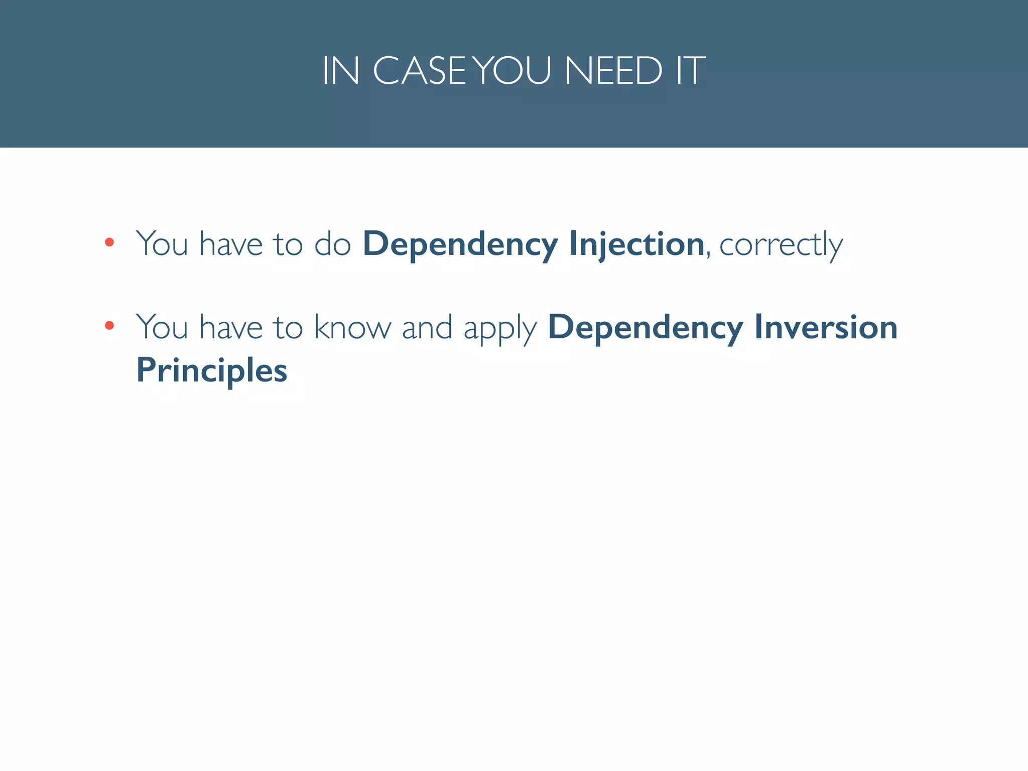 IN CASEYOU NEED IT
• You have to do Dependency Injection, correctly	

• You have to know and apply Dependency Inversion
Principles
 