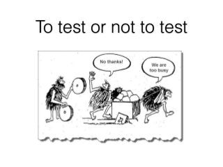 To test or not to test
 