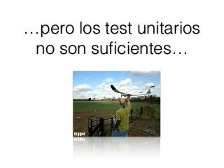 …pero los test unitarios
no son suﬁcientes…
 