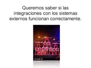 Queremos saber si las
integraciones con los sistemas
externos funcionan correctamente.
 