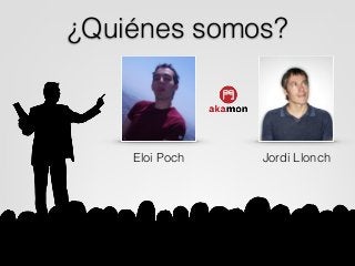 ¿Quiénes somos?
Eloi Poch Jordi Llonch
 