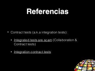 • Contract tests (a.k.a integration tests):
• Integrated tests are scam (Collaboration &
Contract tests)
• Integration contract tests
Referencias
 